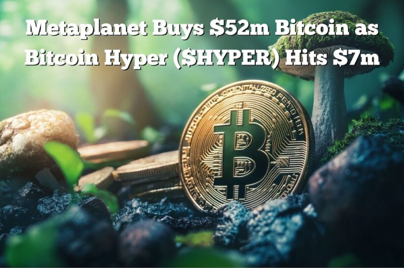 Metaplanet купил 52 млн. Долл. США больше биткойнов и удерживает почти 2 млрд долларов: $ Hyper Presale достигает 7 миллионов долларов
